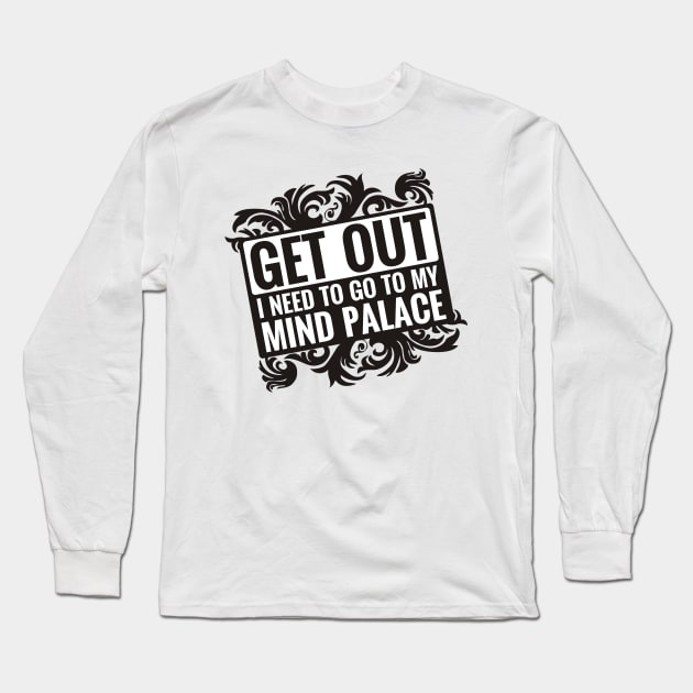 Get Out. I Need to go to my Mind Palace. Long Sleeve T-Shirt by QH